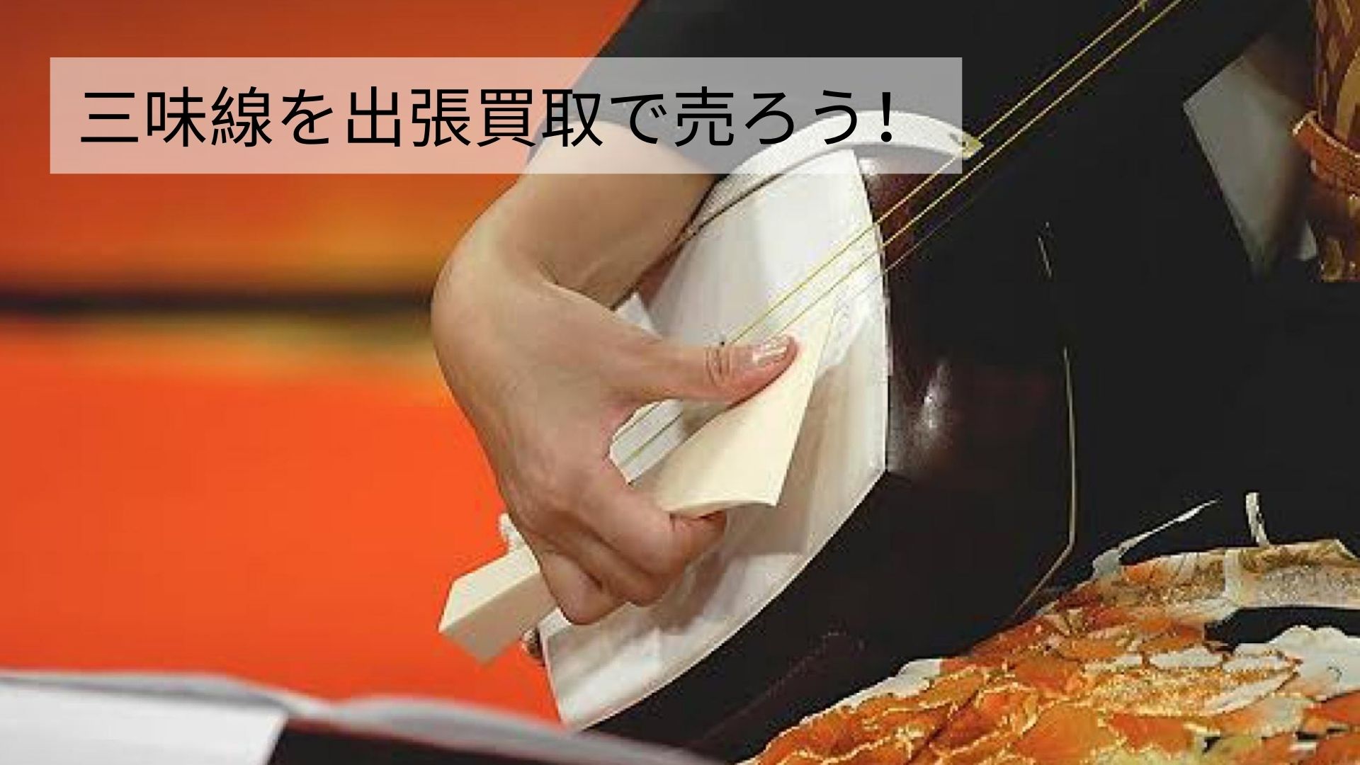 三味線は出張買取で売ろう！オススメ業者と買取不可な商品の特徴